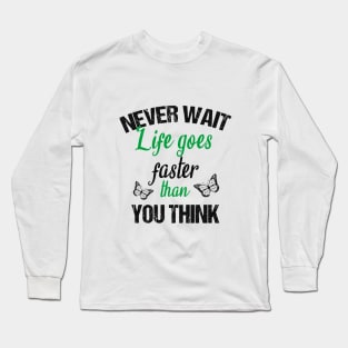 Never wait life goes faster than you think Long Sleeve T-Shirt